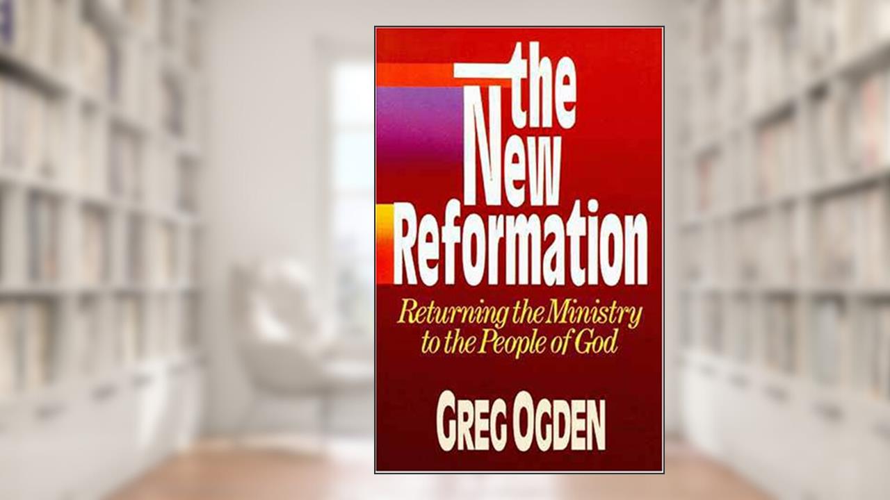 The New Reformation, Returning the Ministry to the People of God, written by Greg Ogden
