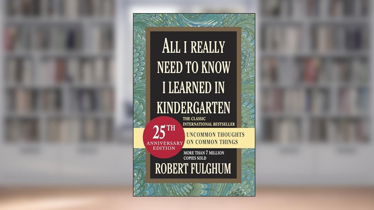 All I Really Need to Know I Learned in Kindergarten: Uncommon Thoughts on Common Things, written by Robert Fulghum