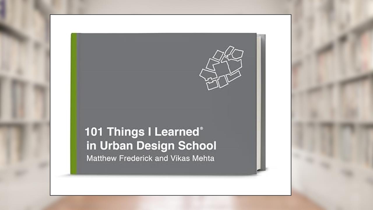 101 Things I Learned® in Urban Design School, written by Matthew Frederick; Vikas Mehta