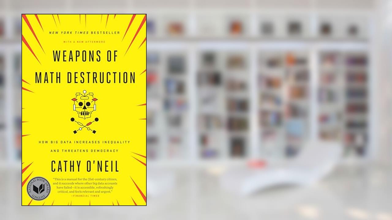 Weapons of Math Destruction: How Big Data Increases Inequality and Threatens Democracy, written by Cathy O'Neil