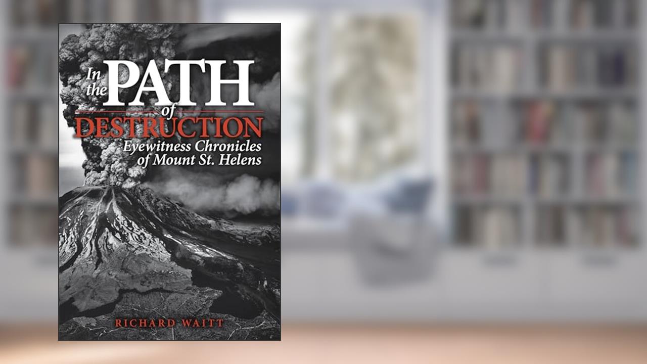 In the Path of Destruction: Eyewitness Chronicles of Mount St. Helens, written by Richard Waitt