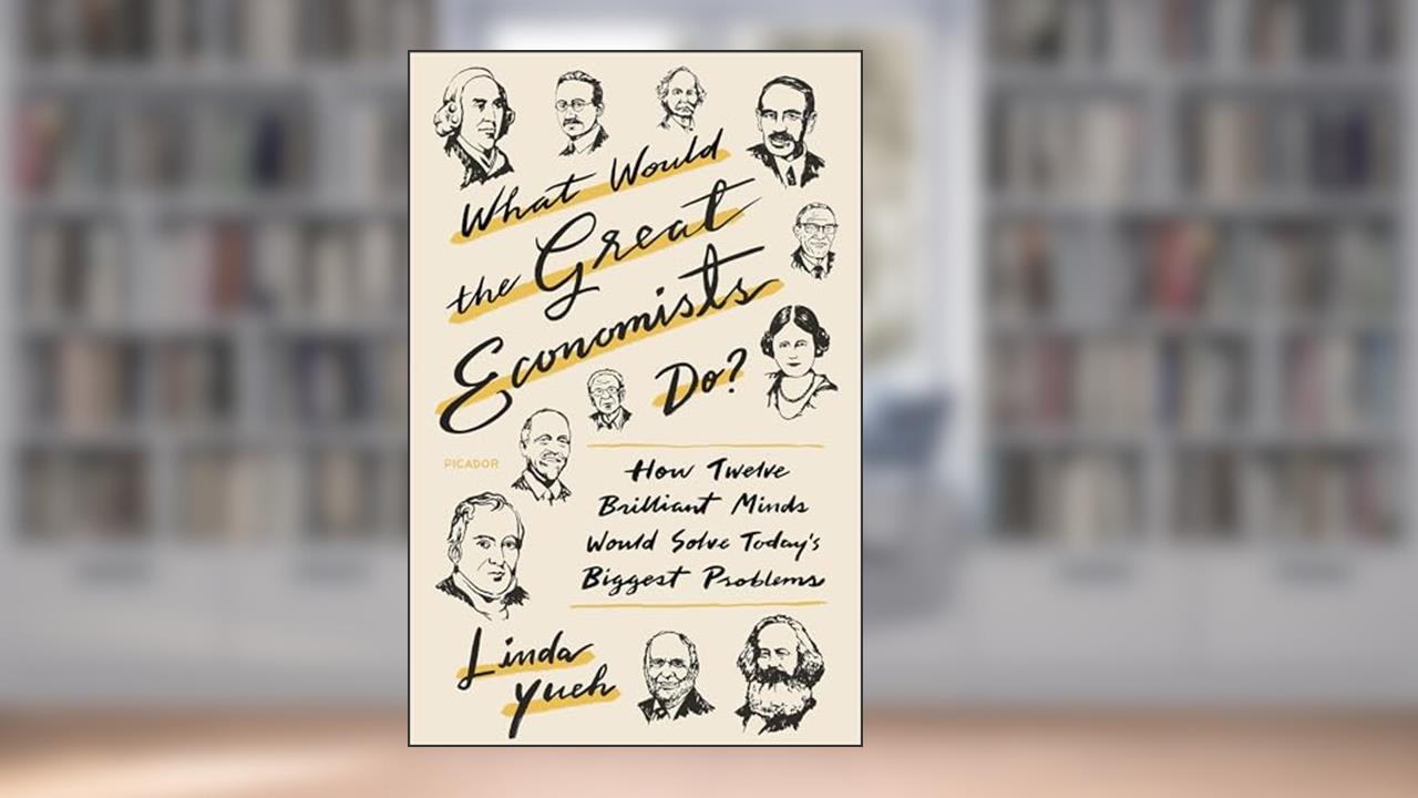 What Would the Great Economists Do?: How Twelve Brilliant Minds Would Solve Today's Biggest Problems, written by Linda Y. Yueh