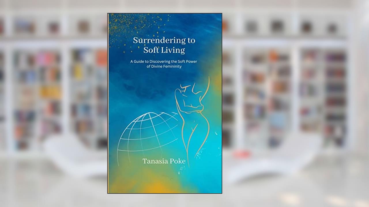 Surrendering to Soft Living: A Guide to Discovering the Soft Power of Divine Femininity, written by Tanasia Poke
