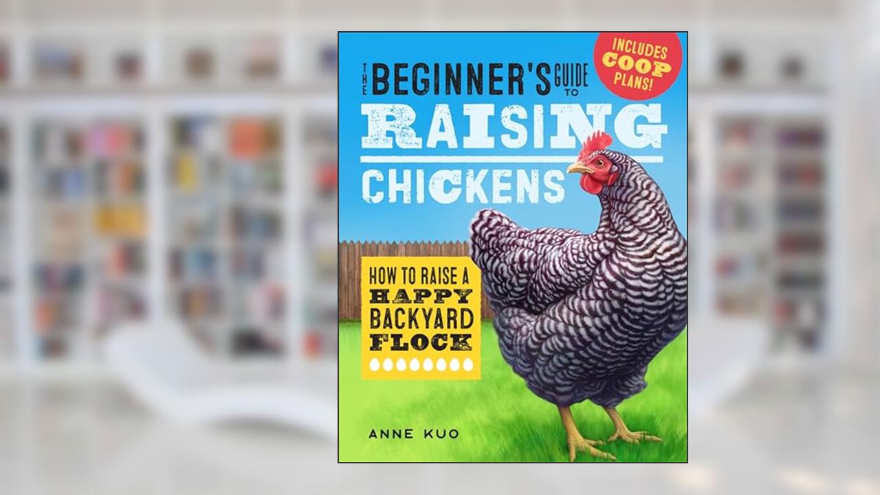 The Beginner's Guide to Raising Chickens: How to Raise a Happy Backyard Flock (Raising Chickens Guide), written by Anne Kuo