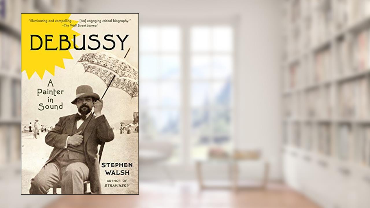 Debussy: A Painter in Sound, written by Stephen Walsh