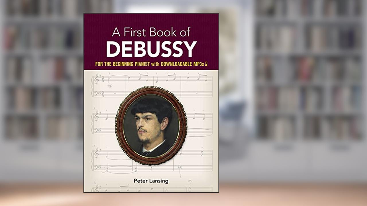 A First Book of Debussy: For The Beginning Pianist with Downloadable MP3s (Dover Classical Piano Music For Beginners), written by Peter Lansing