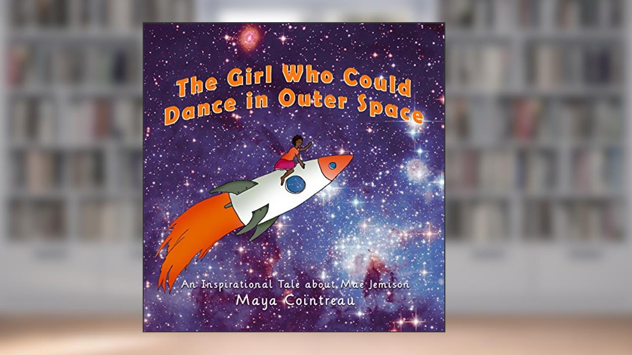 The Girl Who Could Dance in Outer Space - An Inspirational Tale About Mae Jemison (The Girls Who Could Book 2), written by Maya Cointreau