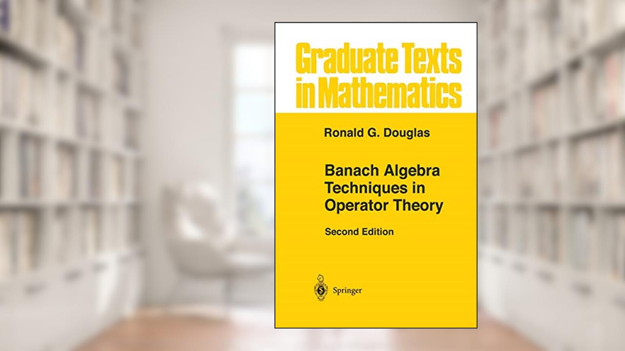 Banach Algebra Techniques in Operator Theory (Graduate Texts in Mathematics, 179), written by Ronald G. Douglas