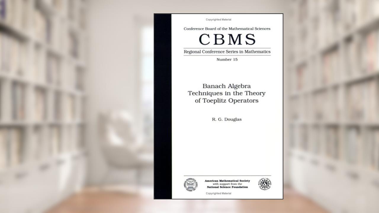 Banach Algebra Techniques in the Theory of Toeplitz Operators (Cbms Regional Conference Series in Mathematics), written by R. G. Douglas