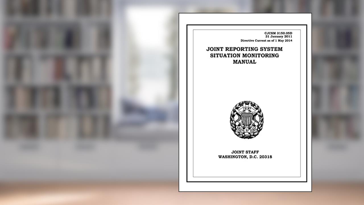 Joint Reporting System Situation Monitoring Manual. CJCSM 3150.05D: 2011-01-31, written by United States Government