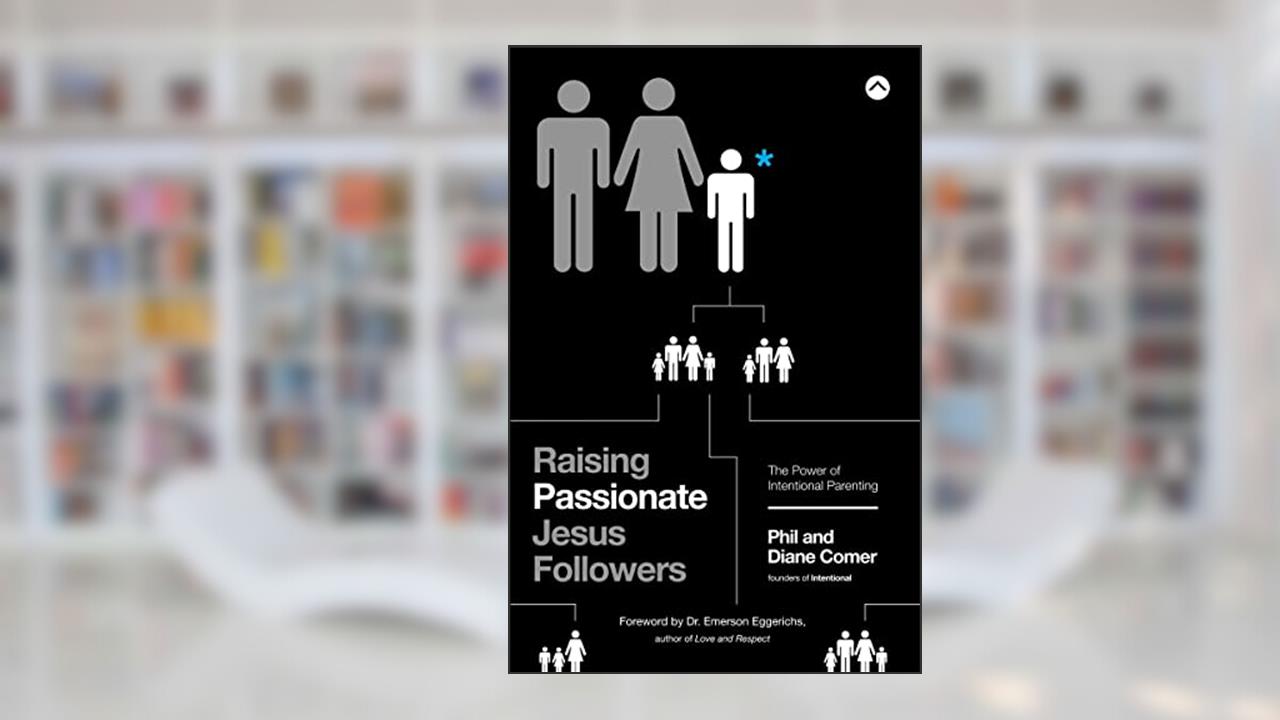 Raising Passionate Jesus Followers: The Power of Intentional Parenting, written by Phil Comer; Diane Comer