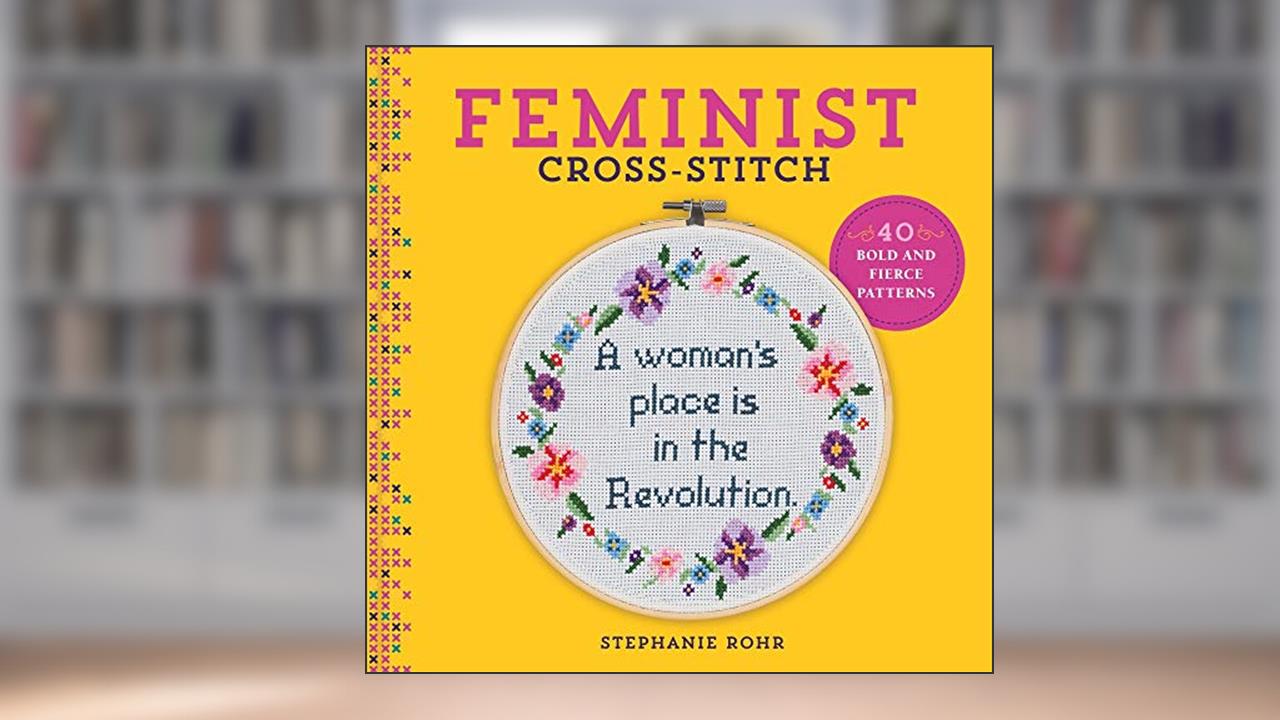 Feminist Cross-Stitch: 40 Bold & Fierce Patterns, written by Stephanie Rohr