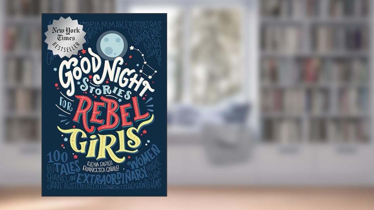 Good Night Stories for Rebel Girls: 100 Tales of Extraordinary Women, written by Rebel Girls; Elena Favilli; Francesca Cavallo