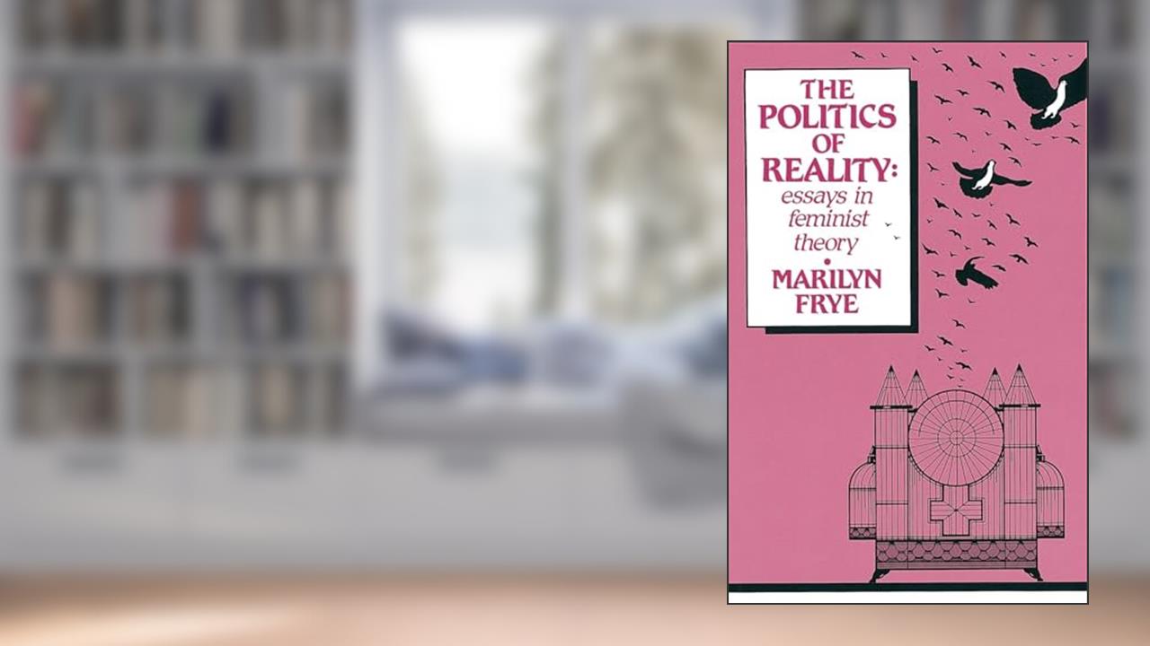 Politics of Reality: Essays in Feminist Theory (Crossing Press Feminist (Paperback)), written by Marilyn Frye