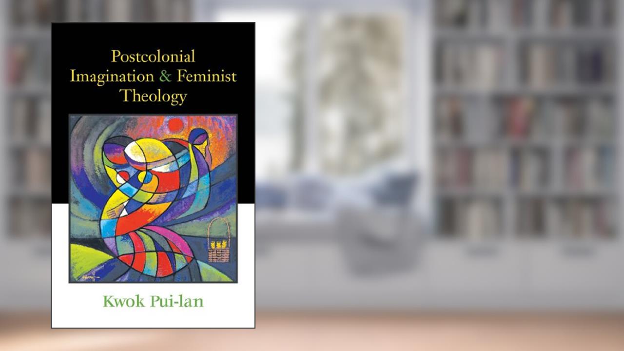 Postcolonial Imagination and Feminist Theology, written by Kwok Pui-lan
