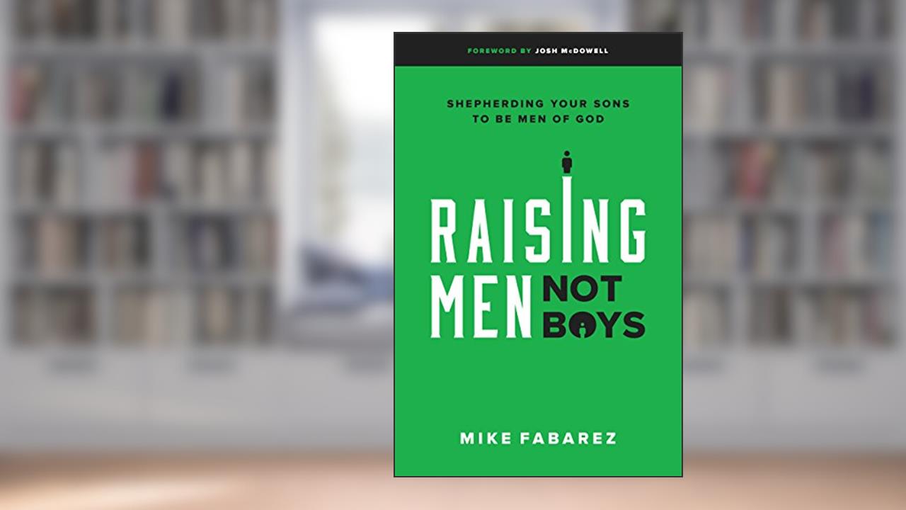 Raising Men, Not Boys: Shepherding Your Sons to be Men of God, written by Mike Fabarez