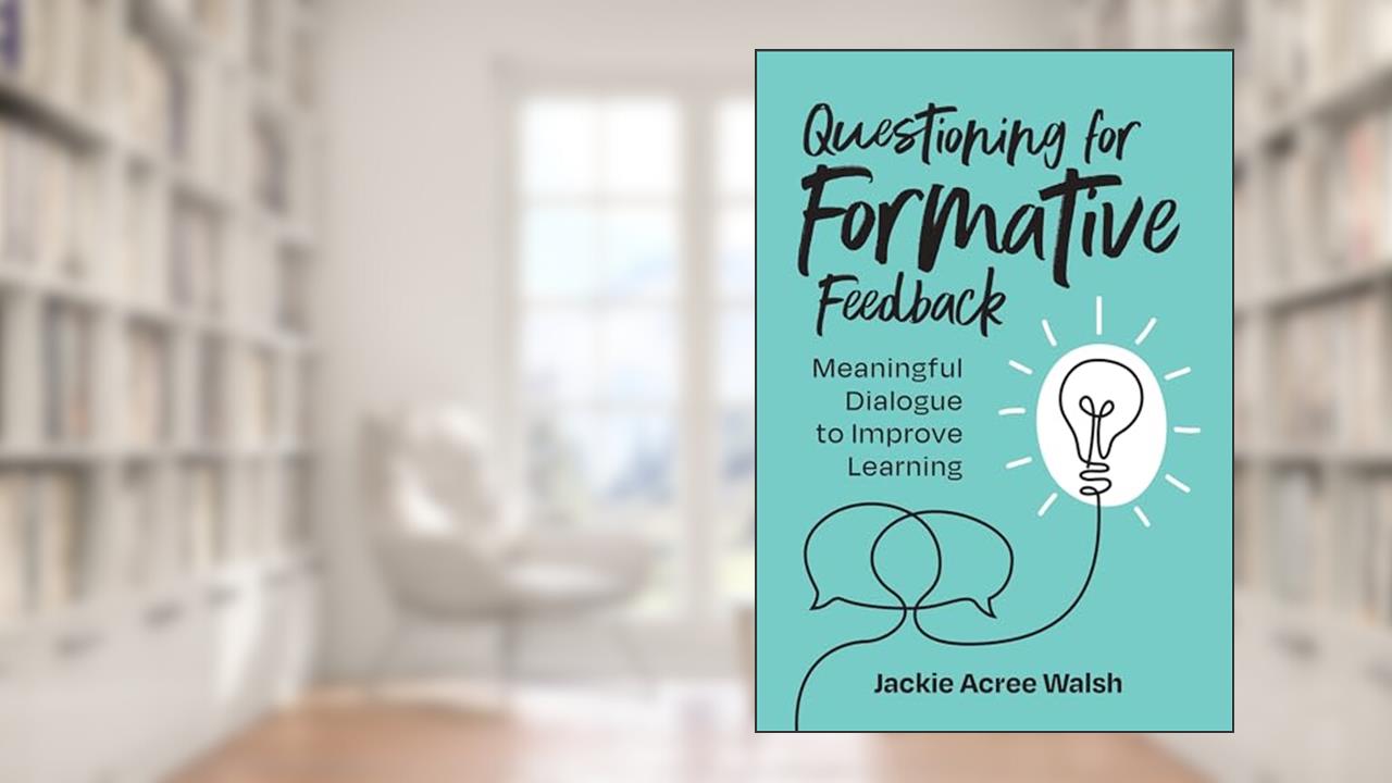 Questioning for Formative Feedback: Meaningful Dialogue to Improve Learning, written by Jackie Acree Walsh