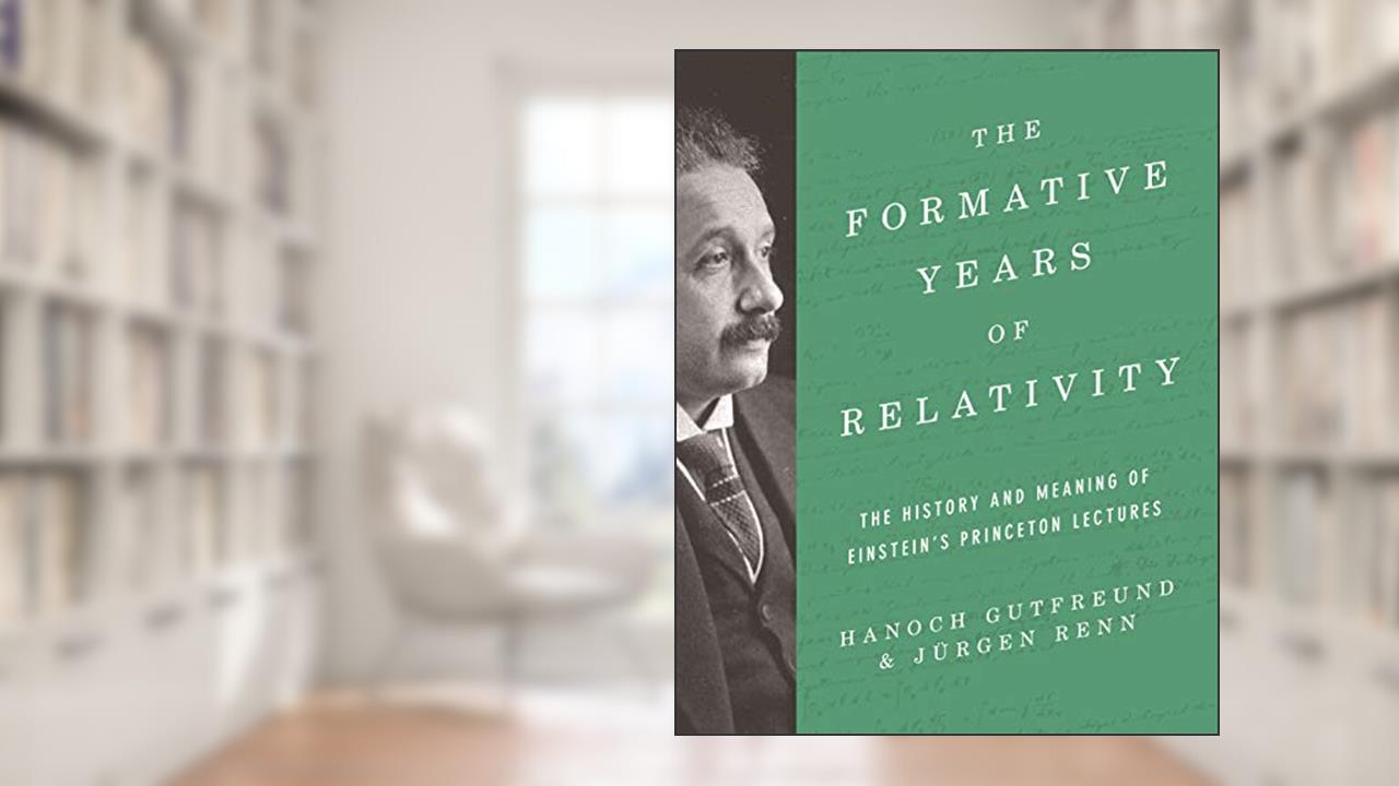 The Formative Years of Relativity: The History and Meaning of Einstein's Princeton Lectures, written by Hanoch Gutfreund; Jürgen Renn