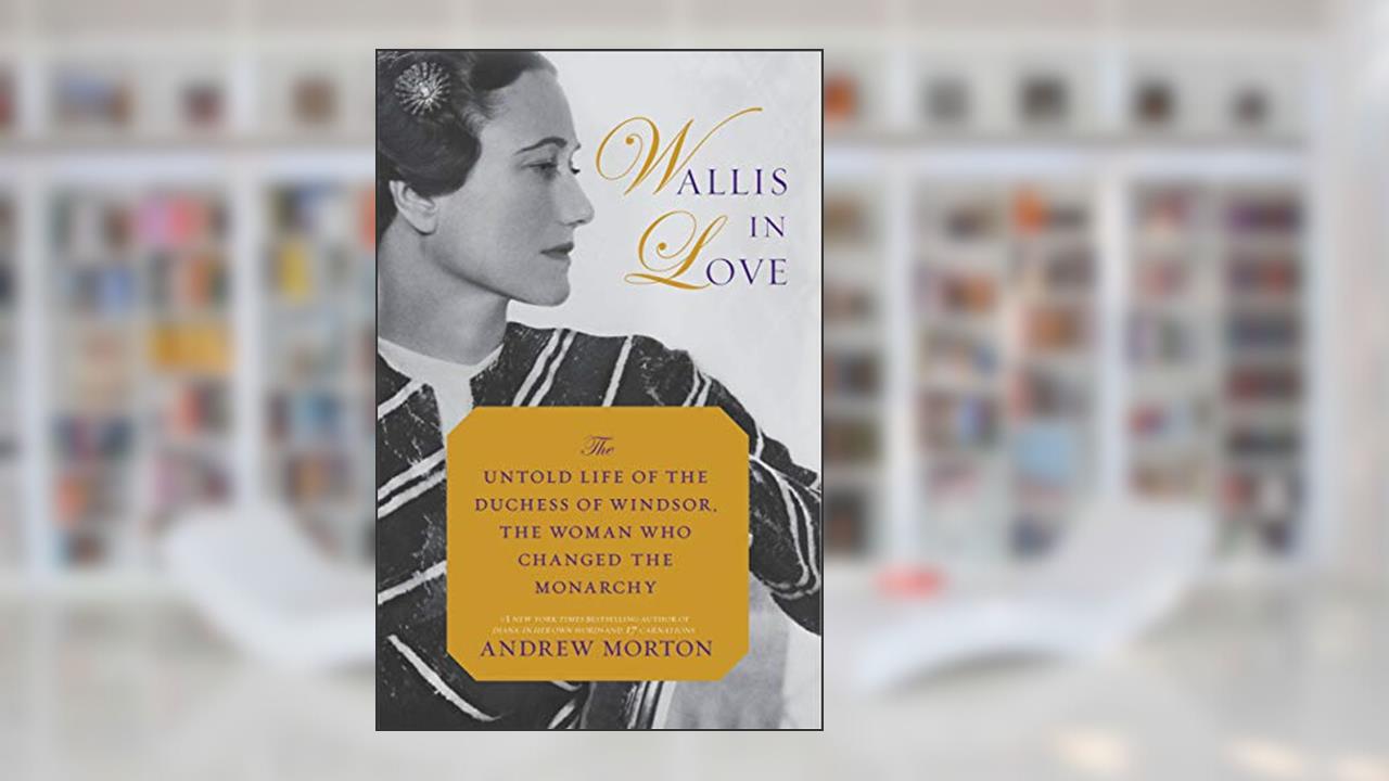 Wallis in Love: The Untold Life of the Duchess of Windsor, the Woman Who Changed the Monarchy, written by Andrew Morton
