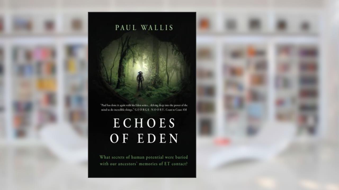 ECHOES OF EDEN: What secrets of human potential were buried with our ancestors' memories of ET contact?, written by Paul Wallis