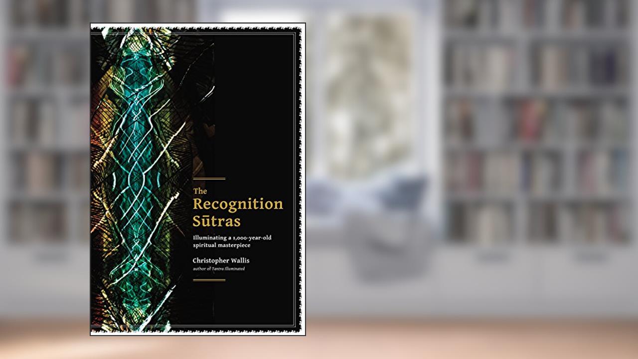 The Recognition Sutras: Illuminating a 1,000-Year-Old Spiritual Masterpiece, written by Christopher D Wallis