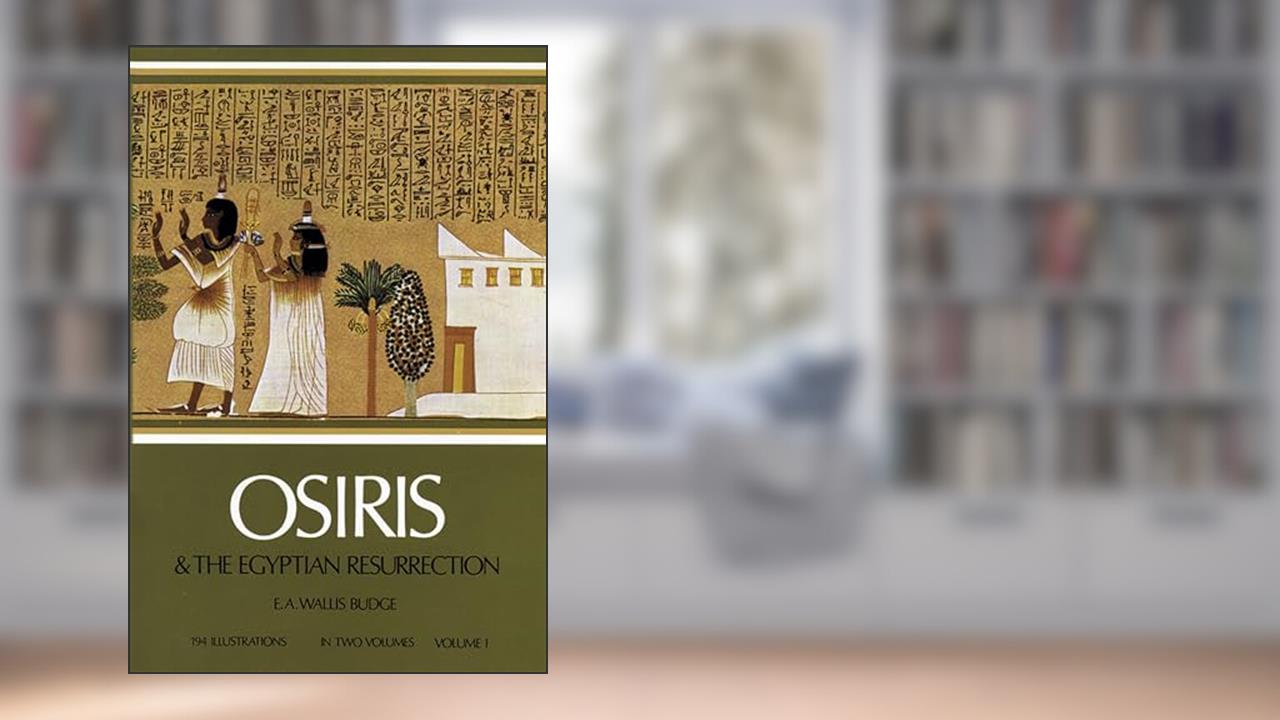 Osiris and the Egyptian Resurrection, Vol. 1 (Volume 1), written by Sir Ernest Alfred Thompson Wallis Budge; E. A. Wallis Budge