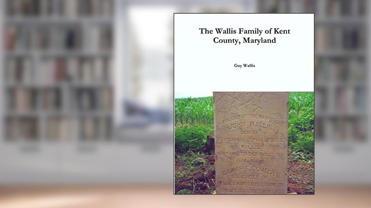 The Wallis Family of Kent County, Maryland, written by Guy Wallis