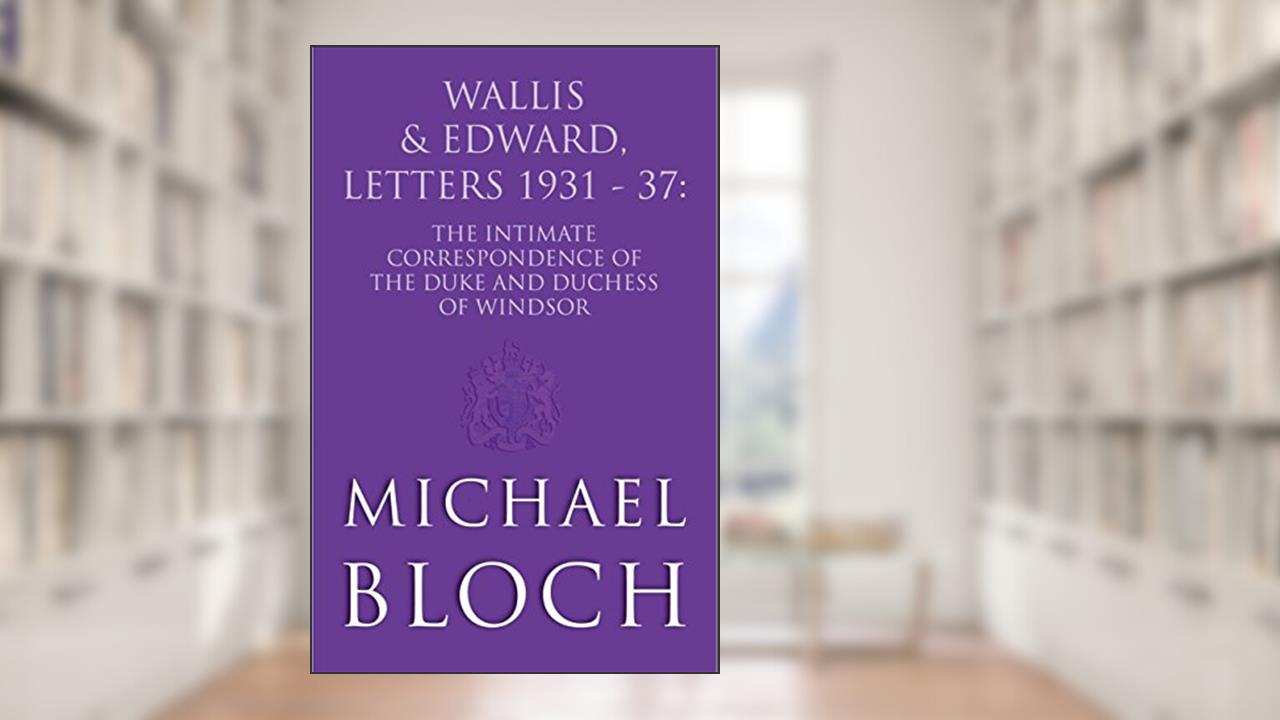 Wallis and Edward, Letters:1931-37: The Intimate Correspondence of the Duke and Duchess of Windsor, written by Michael Bloch