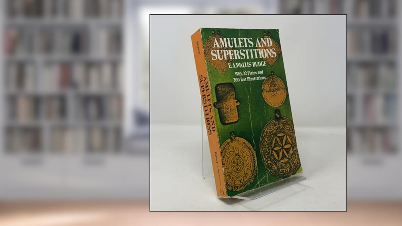 Amulets and Superstitions: The Original Texts With Translations and Descriptions of a Long Series of Egyptian, Sumerian, Assyrian, Hebrew, Christian, written by E. A. Wallis Budge