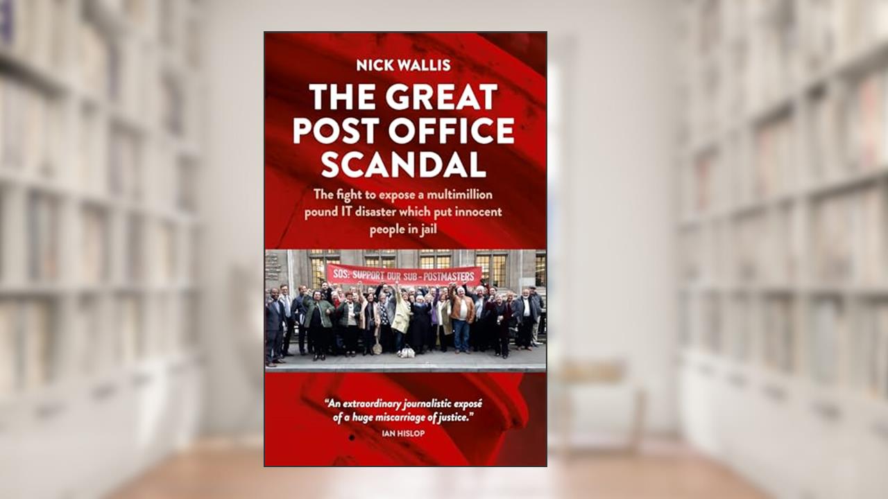 The Great Post Office Scandal: The story of the fight to expose a multimillion pound IT disaster which put innocent people in jail, written by Nick Wallis