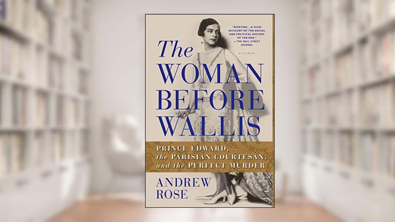 The Woman Before Wallis: Prince Edward, the Parisian Courtesan, and the Perfect Murder, written by Andrew Rose