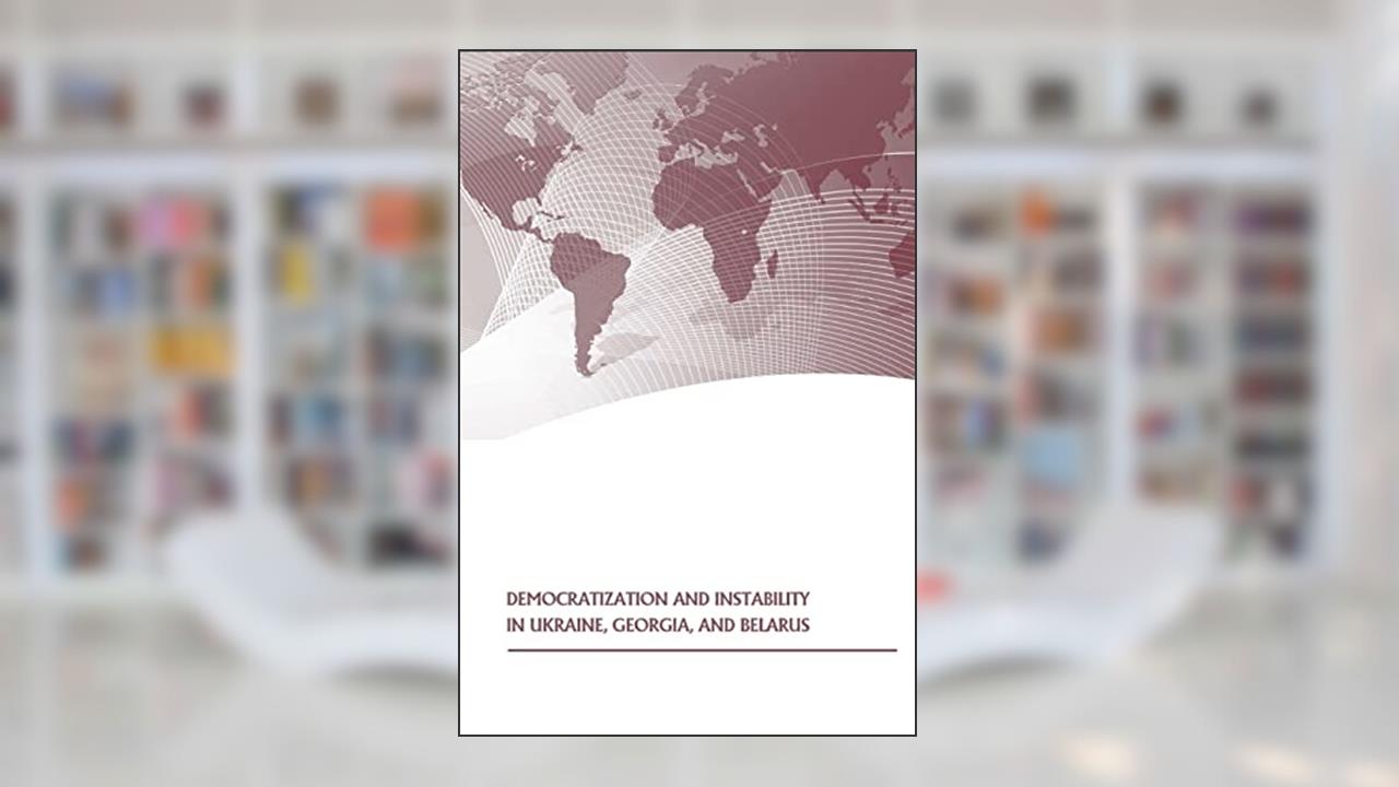 Democratization and Instability in Ukraine, Georgia, and Belarus, written by Strategic Studies Institute; U.S. Army War College Press