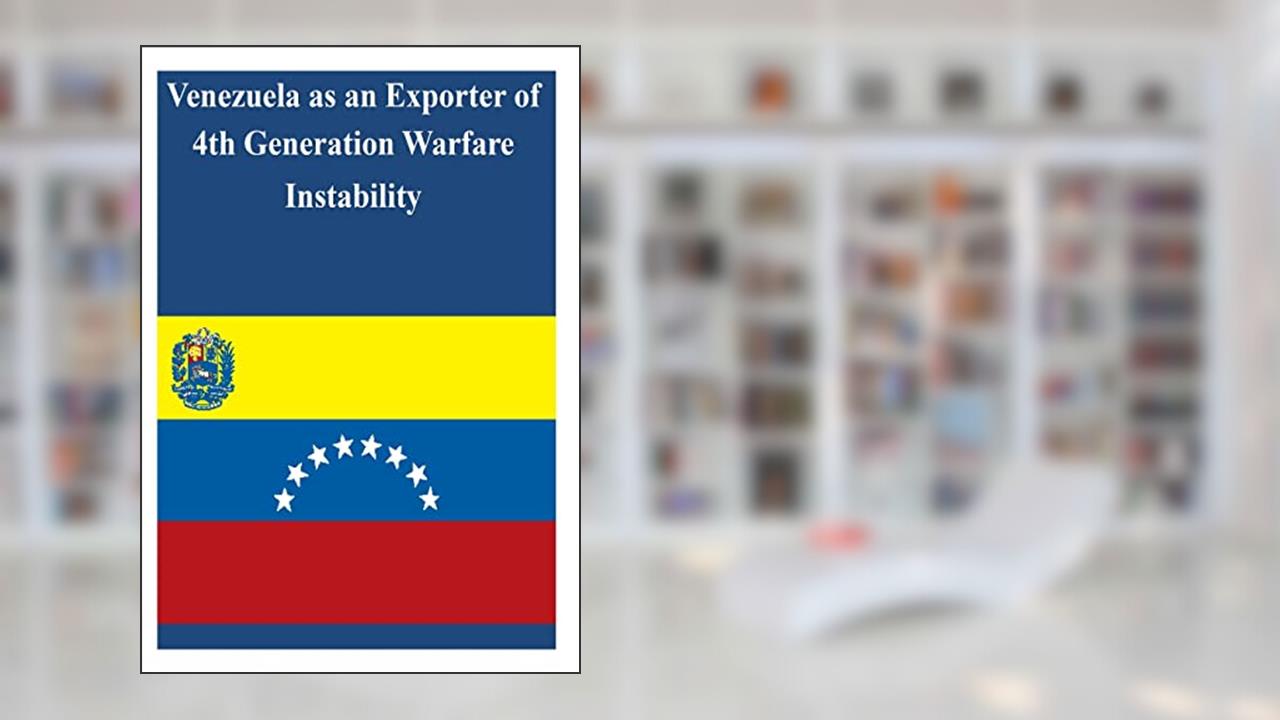Venezuela as an Exporter of 4th Generation Warfare Instability, written by U.S. Army War College