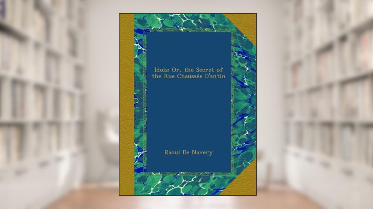 Idols; Or, the Secret of the Rue Chaussée D'antin, written by Raoul De Navery