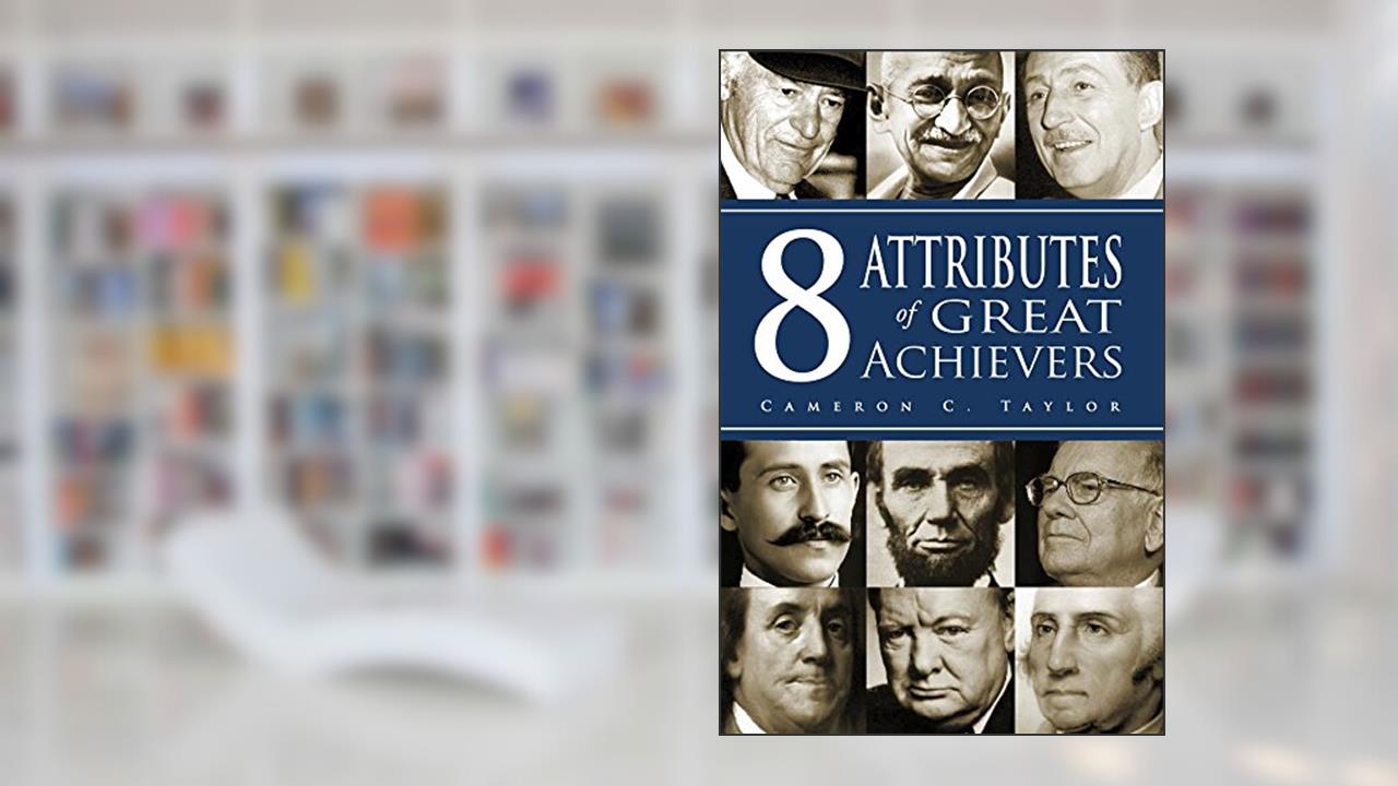 8 Attributes of Great Achievers, written by Cameron C Taylor