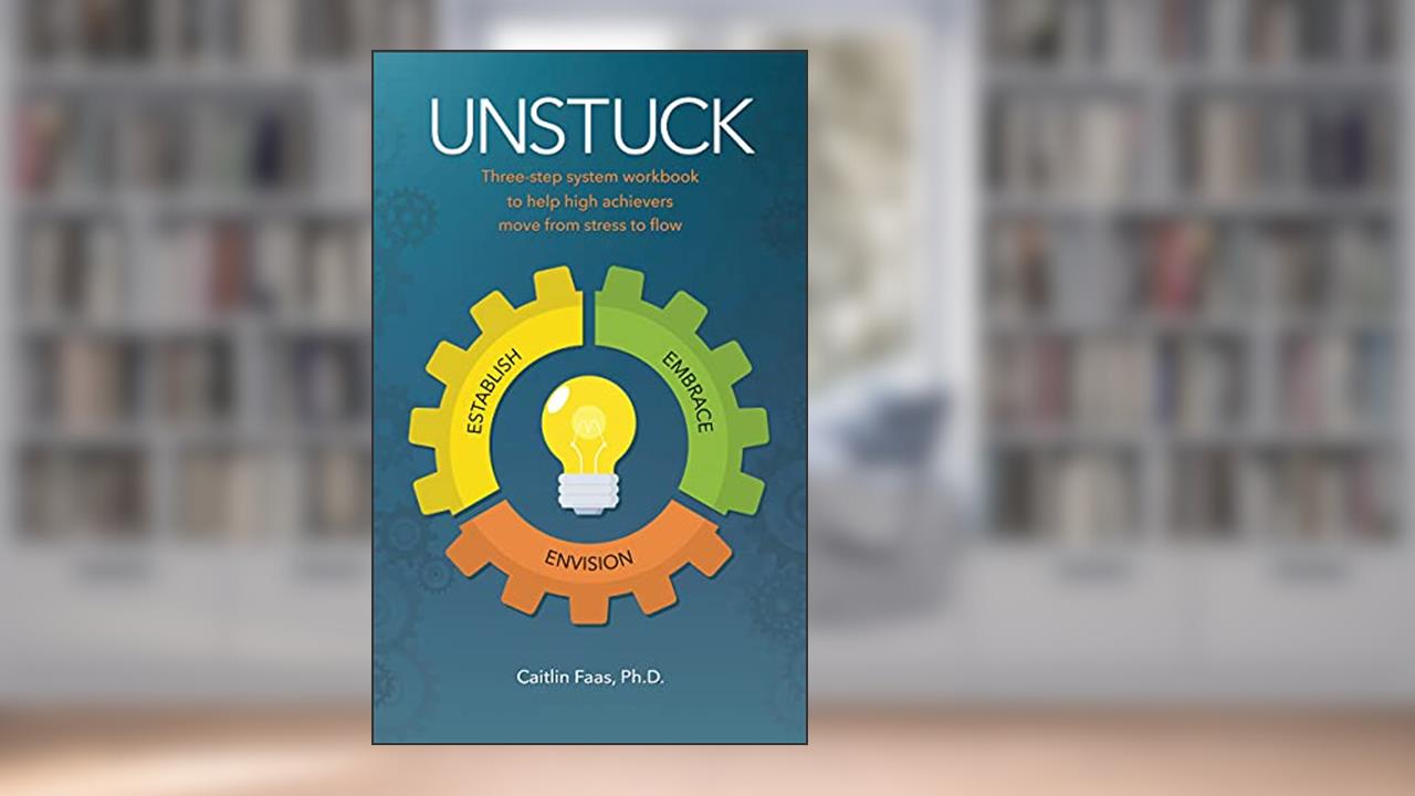 Unstuck: Three-step system to help high achievers move from stress to flow, written by Caitlin Faas