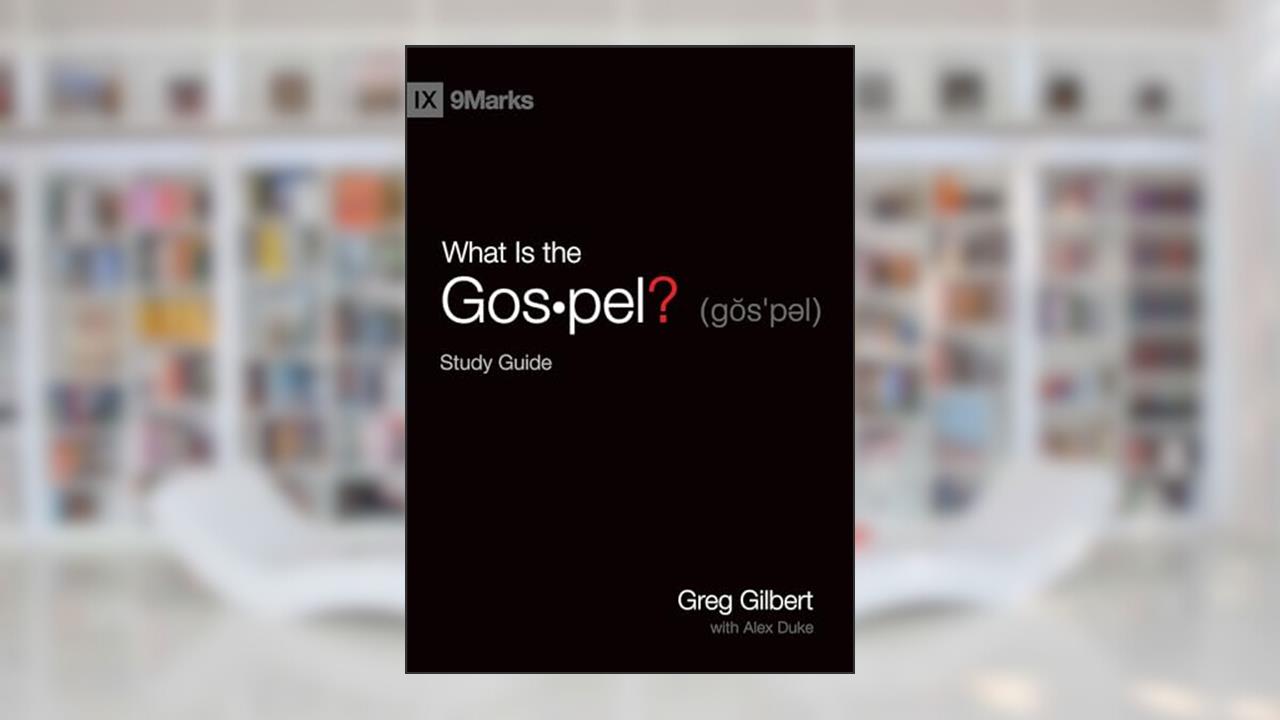 What Is the Gospel? Study Guide (9Marks), written by Greg Gilbert