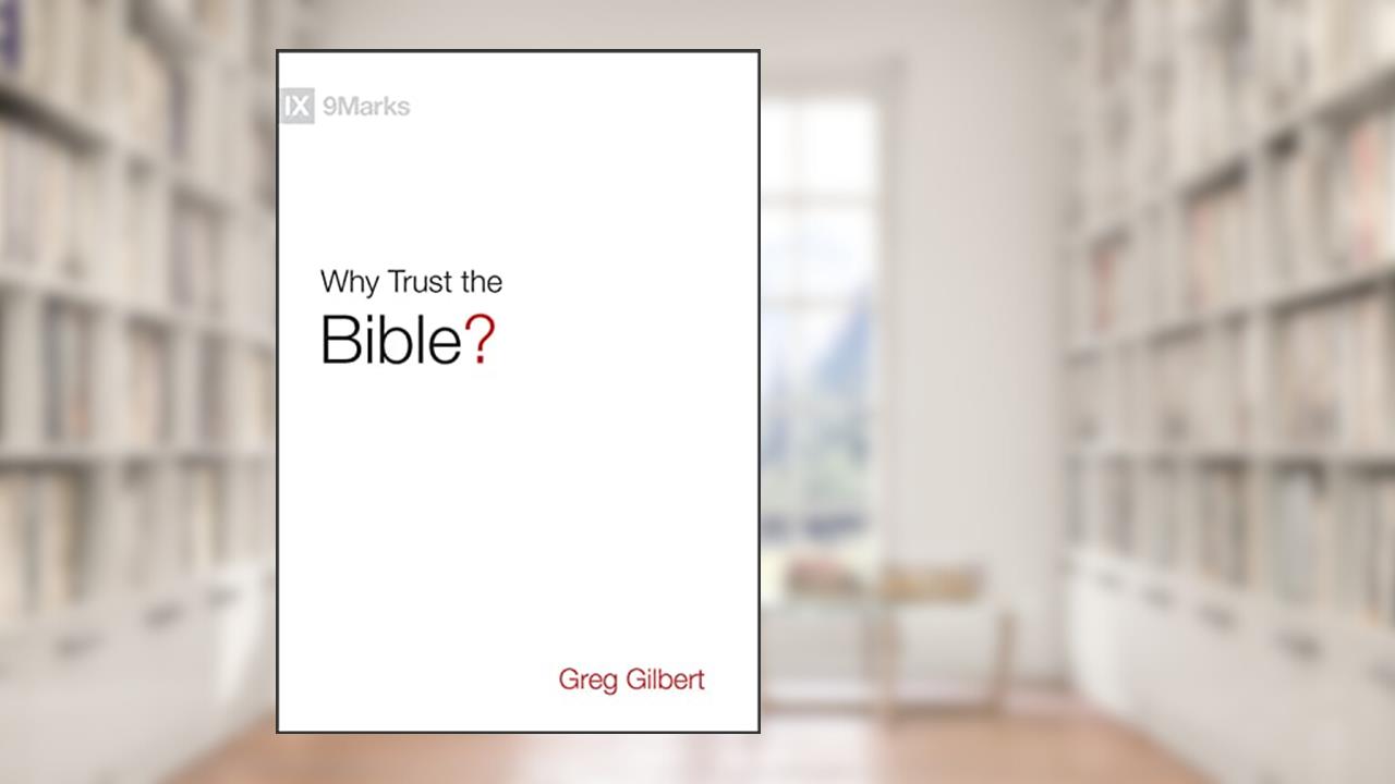 Why Trust the Bible? (9Marks), written by Greg Gilbert