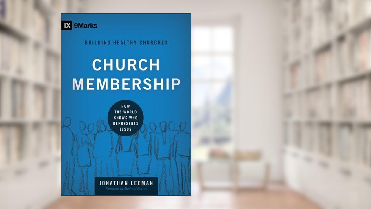 Church Membership: How the World Knows Who Represents Jesus (9Marks: Building Healthy Churches Book 2), written by Jonathan Leeman