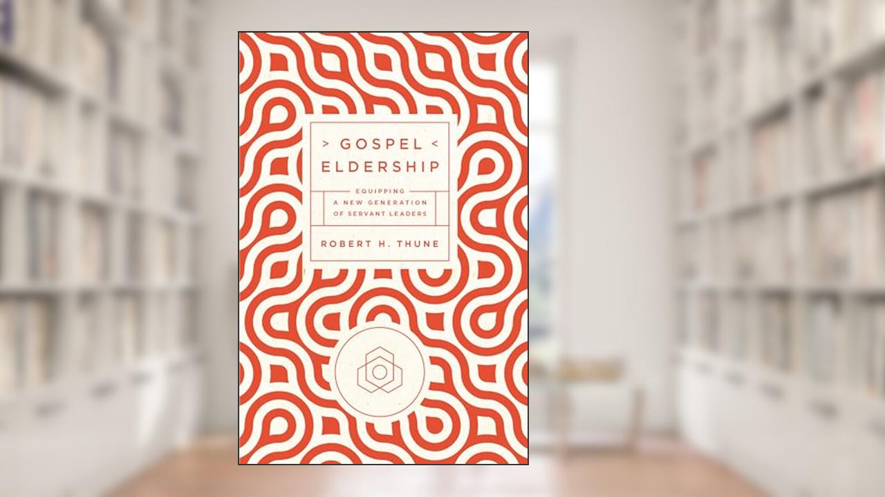 Gospel Eldership: Equipping a New Generation of Servant Leaders, written by Robert H. Thune