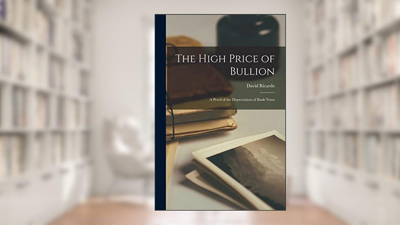 The High Price of Bullion [microform]: a Proof of the Depreciation of Bank Notes, written by David 1772-1823 Ricardo