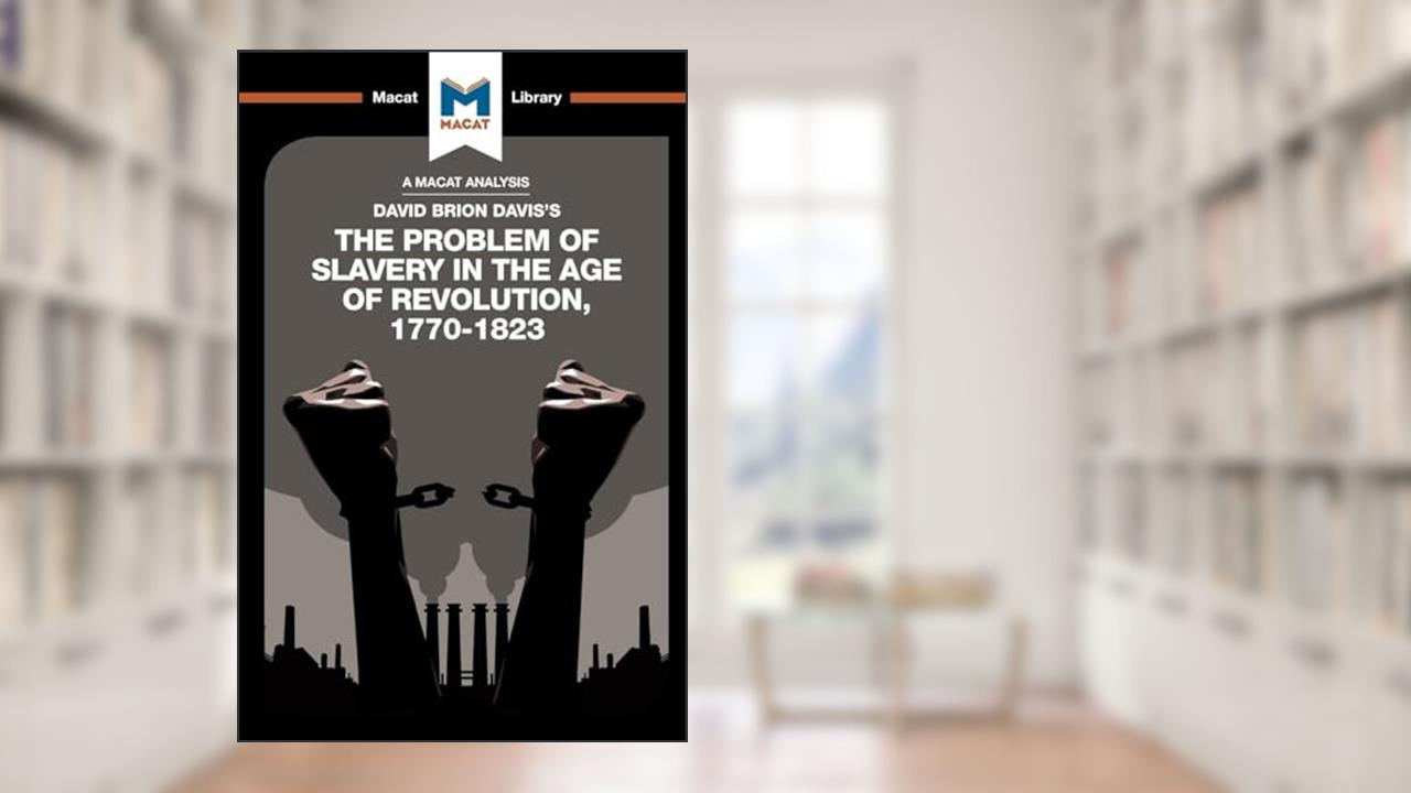 An Analysis of David Brion Davis's The Problem of Slavery in the Age of Revolution, 1770-1823 (The Macat Library), written by Duncan Money; Jason Xidas