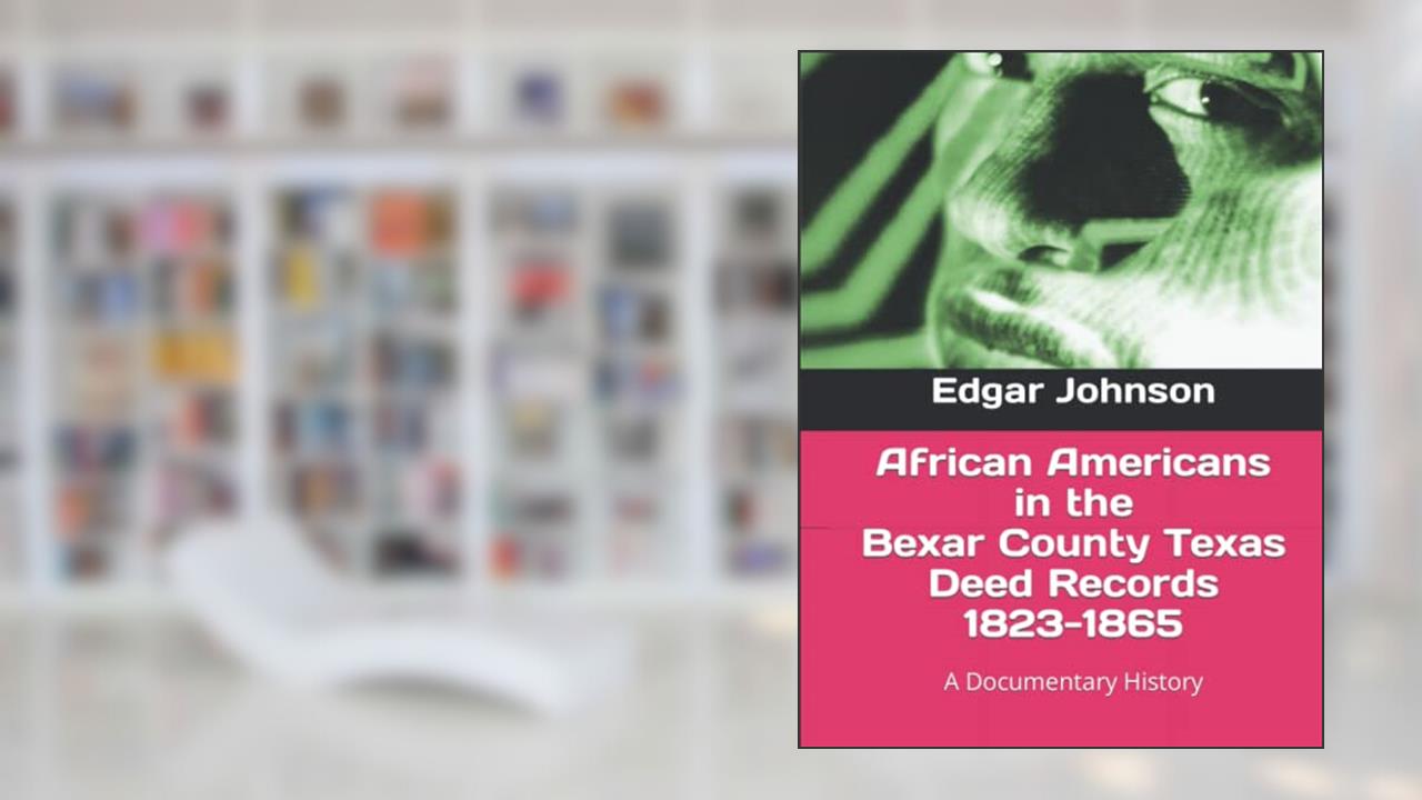 African Americans in the Bexar County Texas Deed Records 1823-1865: A Documentary History, written by Edgar Johnson