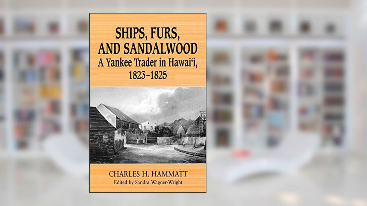 Ships, Furs, and Sandalwood: A Yankee Trader in Hawaii, 1823-1825, written by Charles H. Hammatt