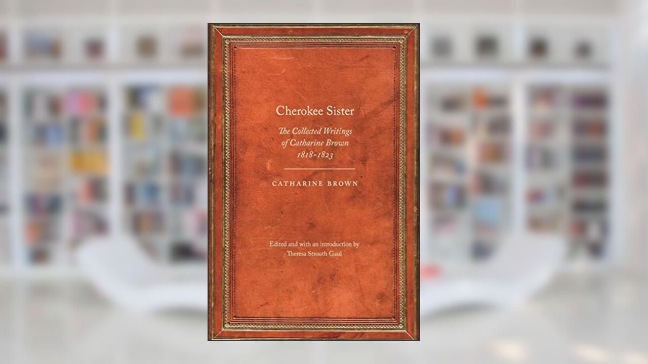 Cherokee Sister: The Collected Writings of Catharine Brown, 1818-1823 (Legacies of Nineteenth-Century American Women Writers), written by Catharine Brown