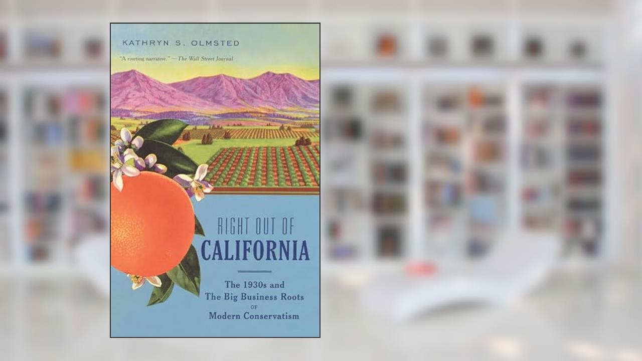 Right Out of California: The 1930s and the Big Business Roots of Modern Conservatism, written by Kathryn S. Olmsted