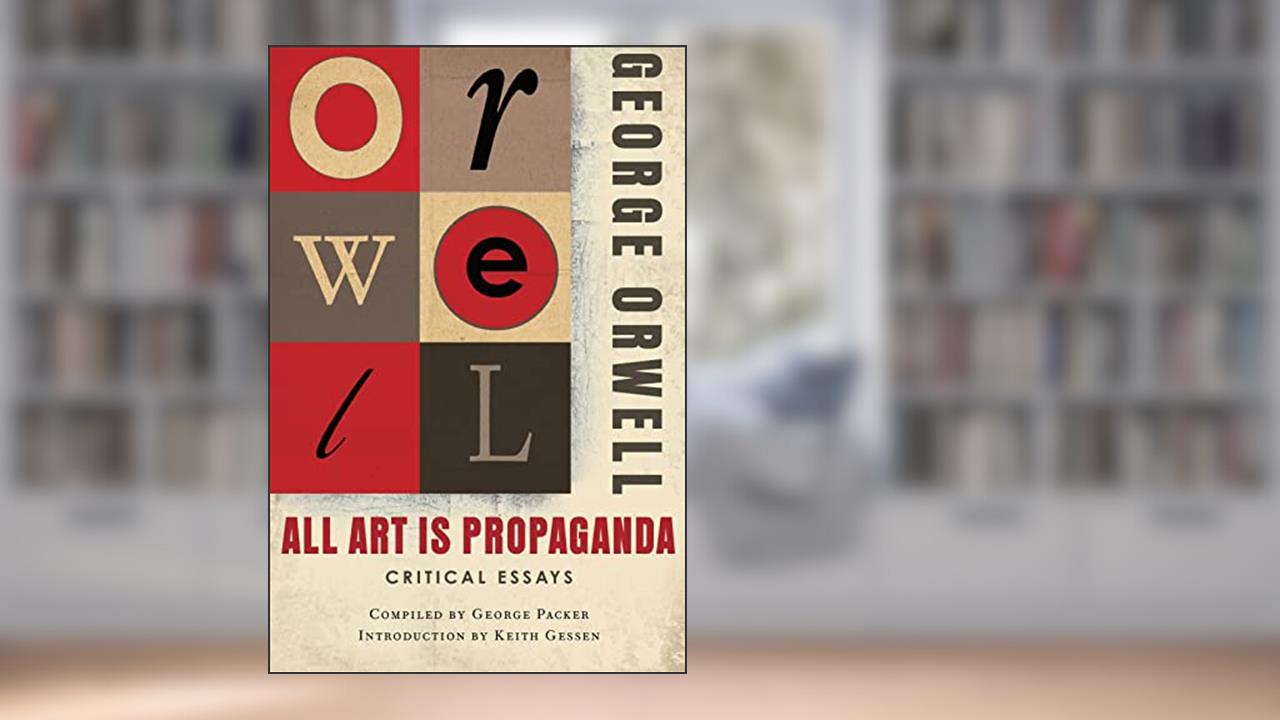 All Art Is Propaganda: (Authorized Orwell Edition): A Mariner Books Classic, written by George Orwell