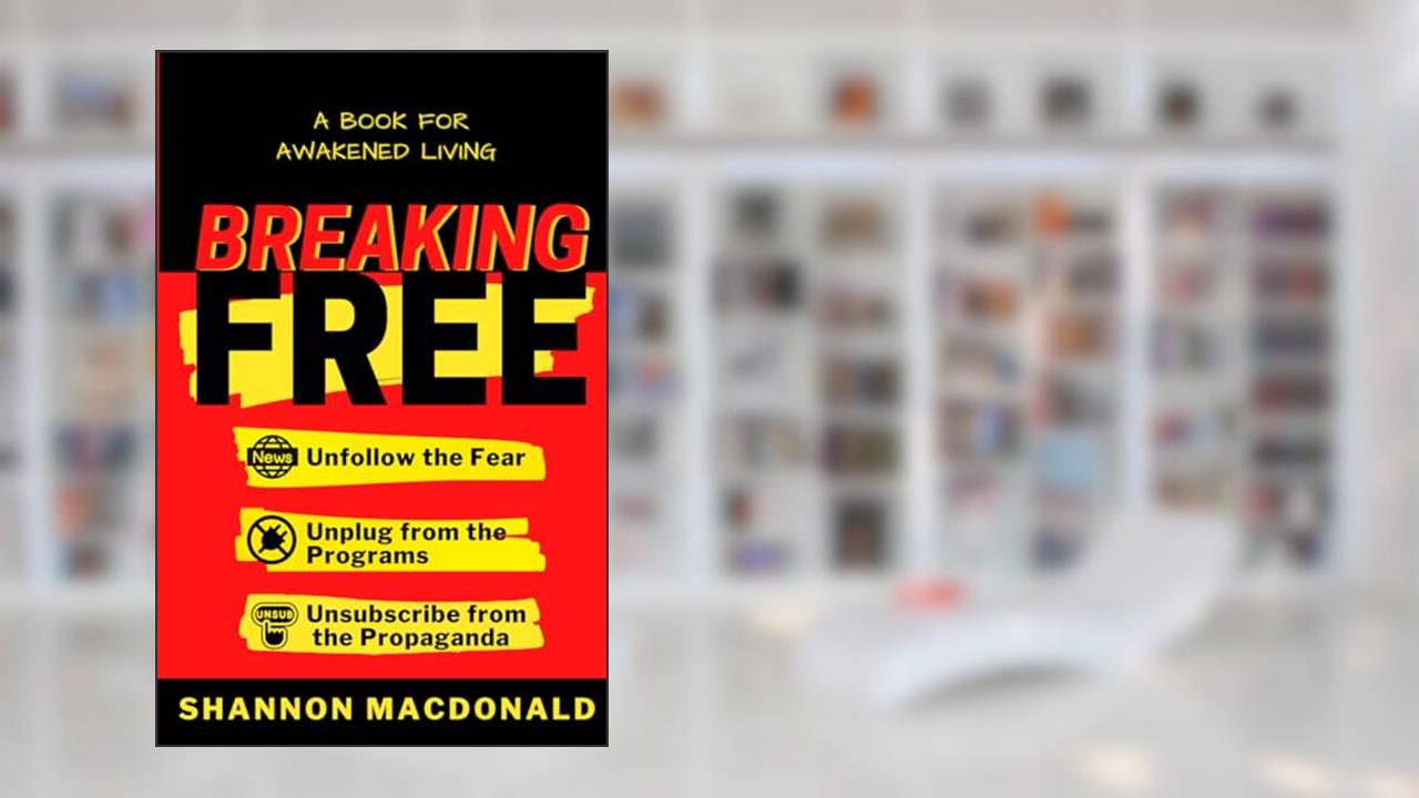 Breaking Free: Unfollow the Fear, Unplug from the Programs, Unsubscribe from the Propaganda, written by Shannon MacDonald