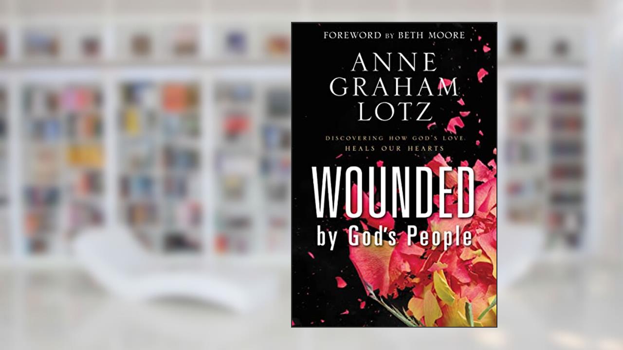 Wounded by God's People: Discovering How God's Love Heals Our Hearts, written by Anne Graham Lotz