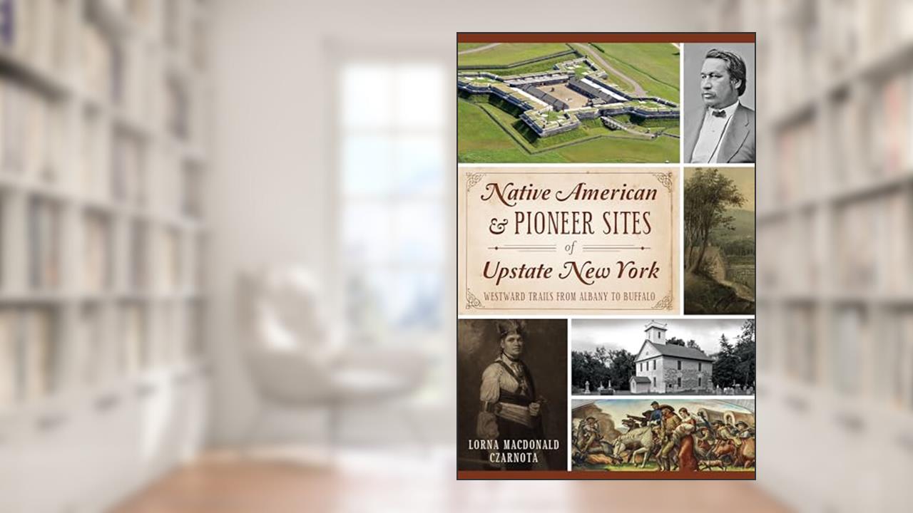 Native American & Pioneer Sites of Upstate New York: Westward Trails from Albany to Buffalo, written by Lorna MacDonald Czarnota